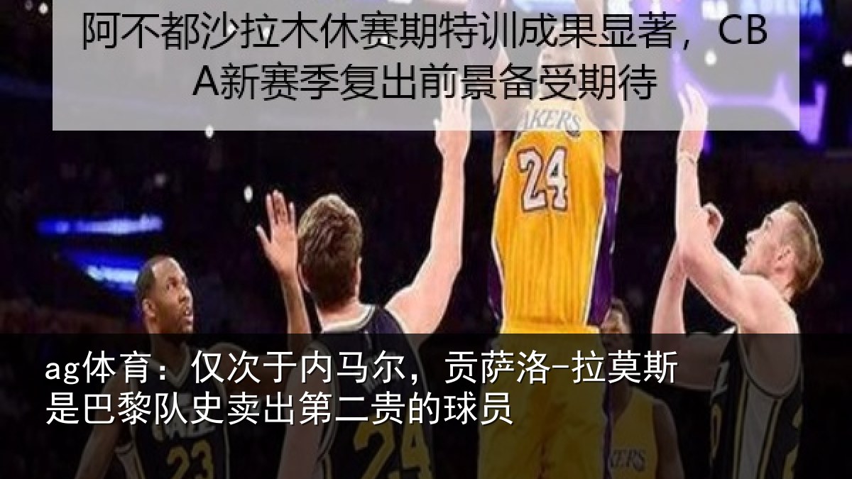 ag体育:仅次于内马尔,贡萨相关情况史卖出第二贵的球员