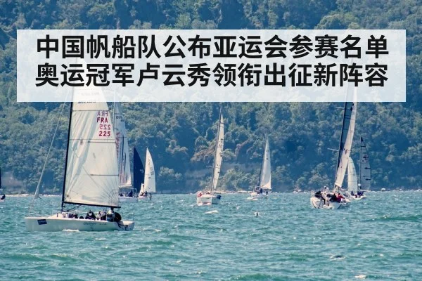 中国帆船队公布亚运会参赛名单奥运冠军卢云秀领衔出征新阵容