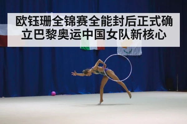 欧钰珊全锦赛全能封后正式确立巴黎奥运中国女队新核心