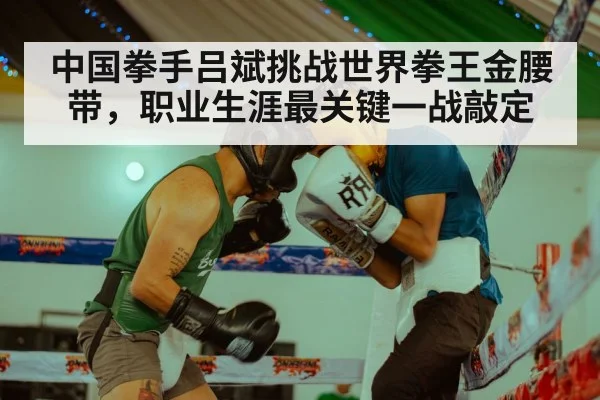 中国拳手吕斌挑战世界拳王金腰带,职业生涯最关键一战敲定