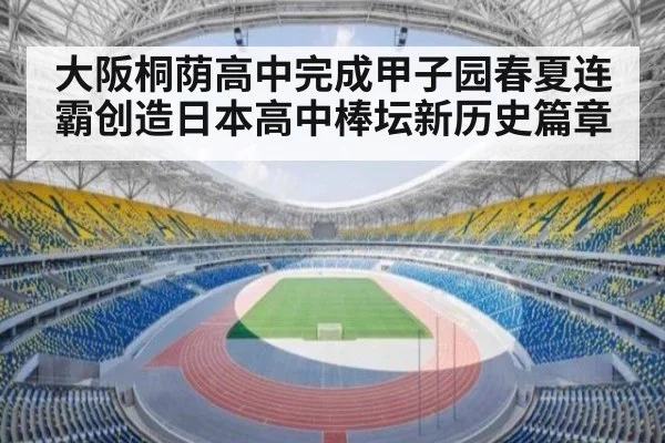 大阪桐荫高中完成甲子园春夏连霸创造日本高中棒坛新历史篇章